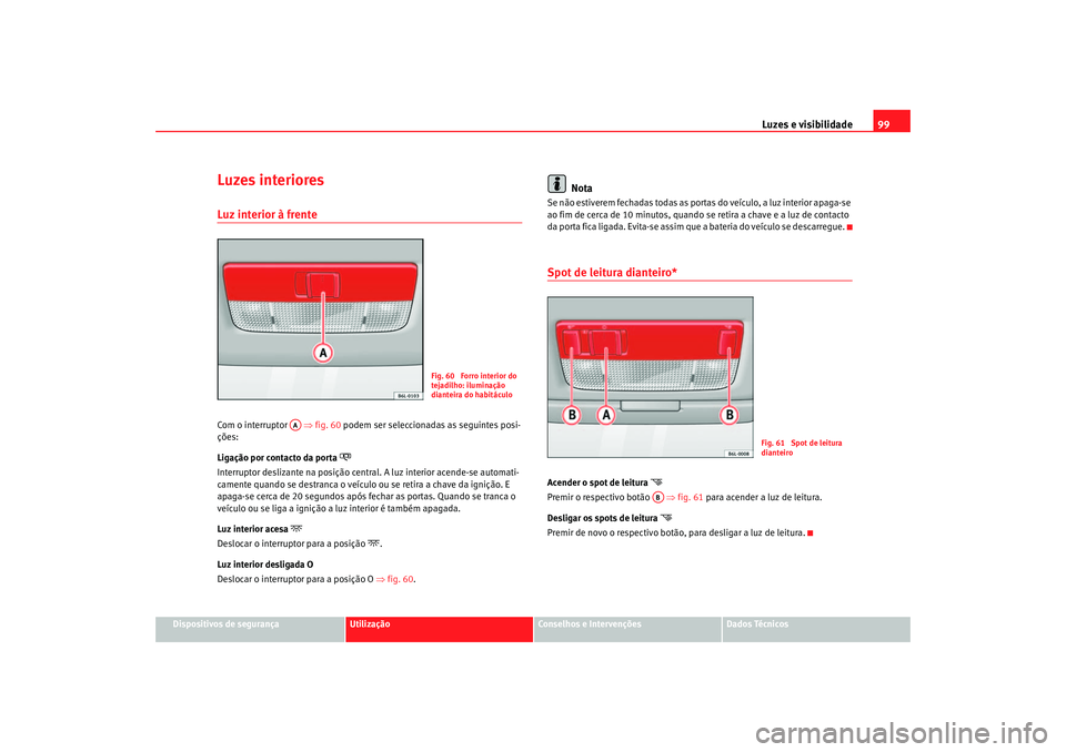 Seat Cordoba 2007 Manual do proprietário (in Portuguese) Luzes e visibilidade99
Dispositivos de segurança
Utilização
Conselhos e Intervenções
Dados Técnicos
Luzes interioresLuz interior à frente Com o interruptor ⇒fig. 60 podem ser seleccionadas Seat Cordoba 2007 Manual do proprietário (in Portuguese) Luzes e visibilidade99
Dispositivos de segurança
Utilização
Conselhos e Intervenções
Dados Técnicos
Luzes interioresLuz interior à frente Com o interruptor ⇒fig. 60 podem ser seleccionadas