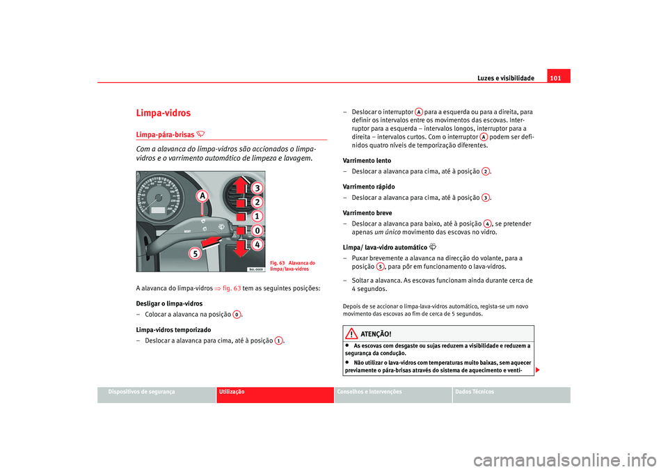 Seat Cordoba 2007 Manual do proprietário (in Portuguese) Luzes e visibilidade101
Dispositivos de segurança
Utilização
Conselhos e Intervenções
Dados Técnicos
Limpa-vidrosLimpa-pára-brisas
Com a alavanca do limpa-vidros são accionados o limpa- Seat Cordoba 2007 Manual do proprietário (in Portuguese) Luzes e visibilidade101
Dispositivos de segurança
Utilização
Conselhos e Intervenções
Dados Técnicos
Limpa-vidrosLimpa-pára-brisas
Com a alavanca do limpa-vidros são accionados o limpa-