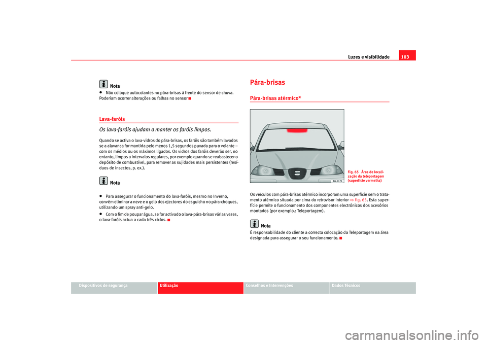 Seat Cordoba 2007 Manual do proprietário (in Portuguese) Luzes e visibilidade103
Dispositivos de segurança
Utilização
Conselhos e Intervenções
Dados Técnicos
Nota
•
Não coloque autocolantes no pára-brisas à frente do sensor de chuva.
Poderiam oc Seat Cordoba 2007 Manual do proprietário (in Portuguese) Luzes e visibilidade103
Dispositivos de segurança
Utilização
Conselhos e Intervenções
Dados Técnicos
Nota
•
Não coloque autocolantes no pára-brisas à frente do sensor de chuva.
Poderiam oc