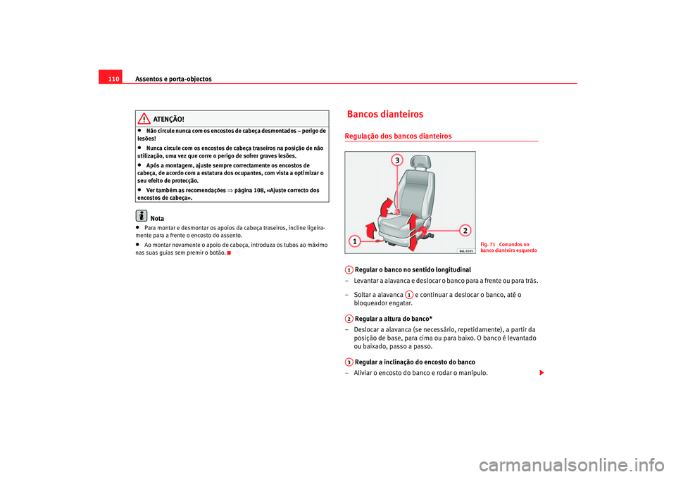 Seat Cordoba 2007 Manual do proprietário (in Portuguese) Assentos e porta-objectos
110
ATENÇÃO!
•
Não circule nunca com os encostos de cabeça desmontados – perigo de
lesões!
•
Nunca circule com os encostos de cabeça traseiros na posição de n Seat Cordoba 2007 Manual do proprietário (in Portuguese) Assentos e porta-objectos
110
ATENÇÃO!
•
Não circule nunca com os encostos de cabeça desmontados – perigo de
lesões!
•
Nunca circule com os encostos de cabeça traseiros na posição de n
