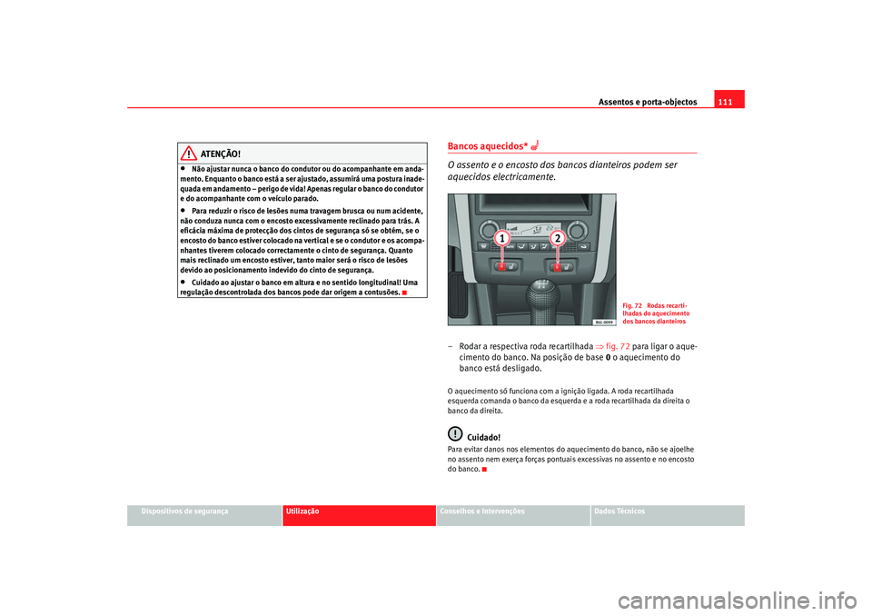 Seat Cordoba 2007 Manual do proprietário (in Portuguese) Assentos e porta-objectos111
Dispositivos de segurança
Utilização
Conselhos e Intervenções
Dados Técnicos
ATENÇÃO!
•
Não ajustar nunca o banco do condutor ou do acompanhante em anda-
mento. Seat Cordoba 2007 Manual do proprietário (in Portuguese) Assentos e porta-objectos111
Dispositivos de segurança
Utilização
Conselhos e Intervenções
Dados Técnicos
ATENÇÃO!
•
Não ajustar nunca o banco do condutor ou do acompanhante em anda-
mento.