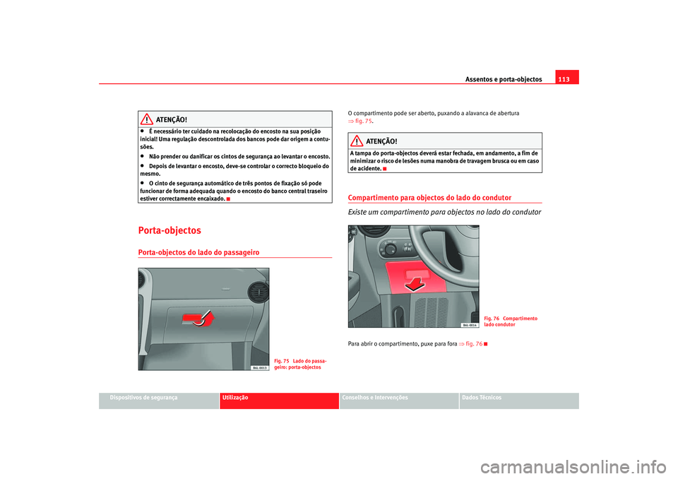 Seat Cordoba 2007 Manual do proprietário (in Portuguese) Assentos e porta-objectos113
Dispositivos de segurança
Utilização
Conselhos e Intervenções
Dados Técnicos
ATENÇÃO!
•
É necessário ter cuidado na recolocação do encosto na sua posição
Seat Cordoba 2007 Manual do proprietário (in Portuguese) Assentos e porta-objectos113
Dispositivos de segurança
Utilização
Conselhos e Intervenções
Dados Técnicos
ATENÇÃO!
•
É necessário ter cuidado na recolocação do encosto na sua posição
