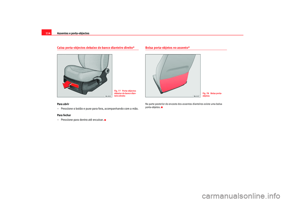 Seat Cordoba 2007  Manual do proprietário (in Portuguese)  Assentos e porta-objectos
114Caixa porta-objectos debaixo do banco dianteiro direito*Para abrir
– Pressione o botão e puxe para fora, acompanhando com a mão.
Para fechar
– Pressione para dentro 