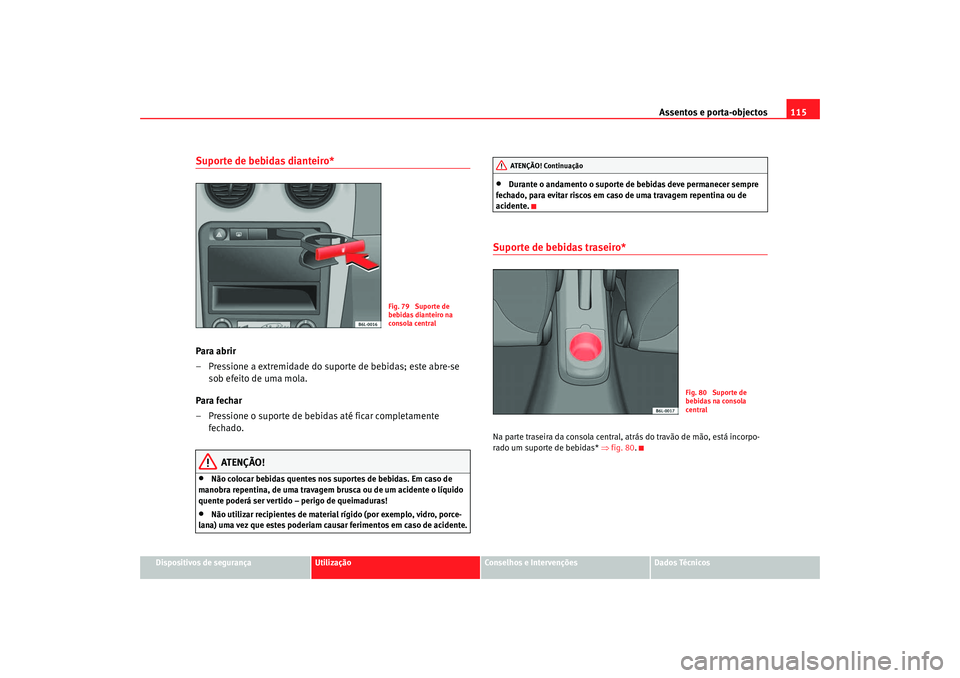 Seat Cordoba 2007 Manual do proprietário (in Portuguese) Assentos e porta-objectos115
Dispositivos de segurança
Utilização
Conselhos e Intervenções
Dados Técnicos
Suporte de bebidas dianteiro*Para abrir
– Pressione a extremidade do suporte de bebida Seat Cordoba 2007 Manual do proprietário (in Portuguese) Assentos e porta-objectos115
Dispositivos de segurança
Utilização
Conselhos e Intervenções
Dados Técnicos
Suporte de bebidas dianteiro*Para abrir
– Pressione a extremidade do suporte de bebida
