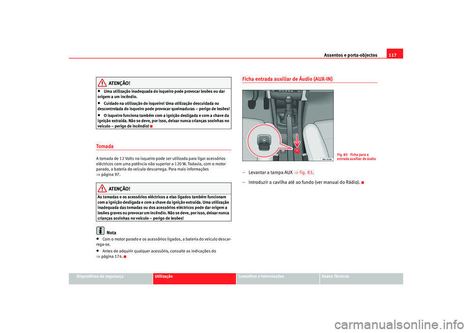 Seat Cordoba 2007 Manual do proprietário (in Portuguese) Assentos e porta-objectos117
Dispositivos de segurança
Utilização
Conselhos e Intervenções
Dados Técnicos
ATENÇÃO!
•
Uma utilização inadequada do isqueiro pode provocar lesões ou dar
ori Seat Cordoba 2007 Manual do proprietário (in Portuguese) Assentos e porta-objectos117
Dispositivos de segurança
Utilização
Conselhos e Intervenções
Dados Técnicos
ATENÇÃO!
•
Uma utilização inadequada do isqueiro pode provocar lesões ou dar
ori