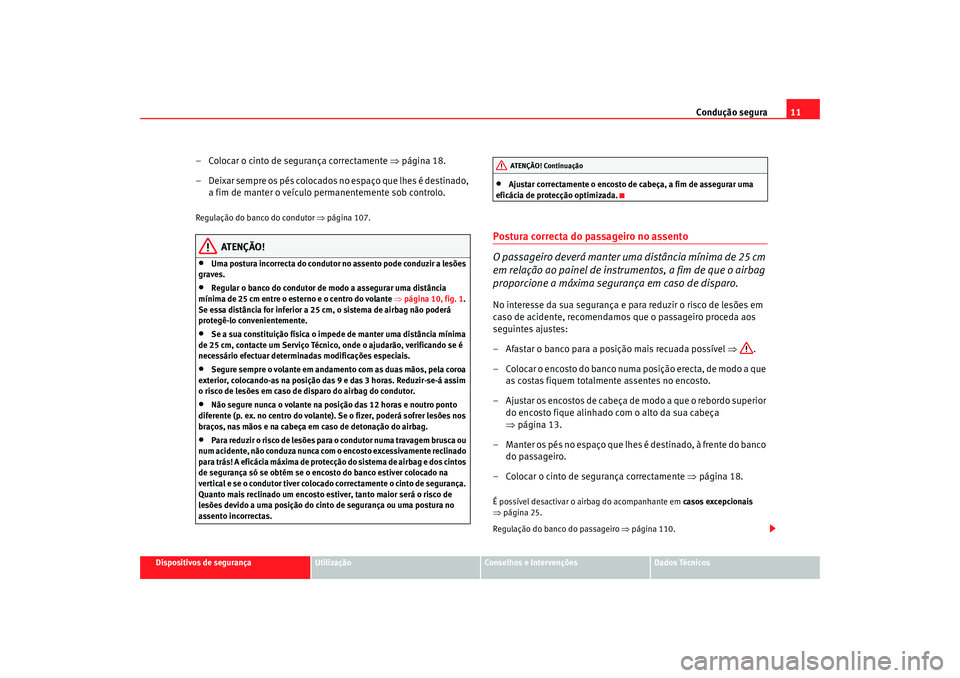 Seat Cordoba 2007 Manual do proprietário (in Portuguese) Condução segura11
Dispositivos de segurança
Utilização
Conselhos e Intervenções
Dados Técnicos
– Colocar o cinto de segurança correctamente ⇒página 18.
– Deixar sempre os pés colocad Seat Cordoba 2007 Manual do proprietário (in Portuguese) Condução segura11
Dispositivos de segurança
Utilização
Conselhos e Intervenções
Dados Técnicos
– Colocar o cinto de segurança correctamente ⇒página 18.
– Deixar sempre os pés colocad