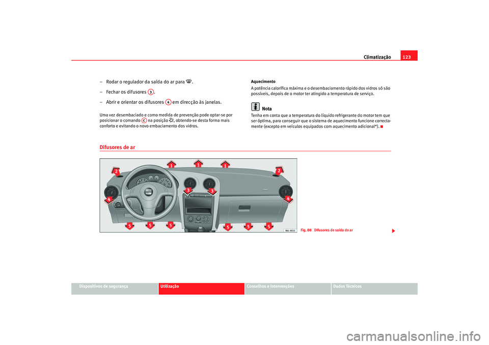 Seat Cordoba 2007  Manual do proprietário (in Portuguese)  Climatização123
Dispositivos de segurança
Utilização
Conselhos e Intervenções
Dados Técnicos
– Rodar o regulador da saída do ar para 

.
– Fechar os difusores  .
– Abrir e orientar o
