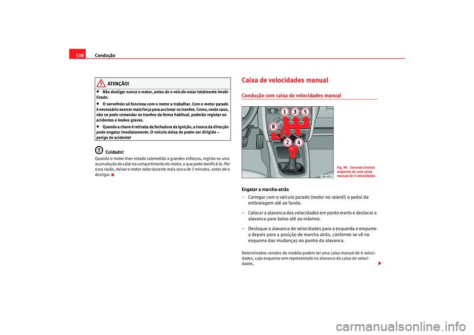 Seat Cordoba 2007 Manual do proprietário (in Portuguese) Condução
138
ATENÇÃO!
•
Não desligar nunca o motor, antes de o veículo estar totalmente imobi-
lizado.
•
O servofreio só funciona com o motor a trabalhar. Com o motor parado
é necessário Seat Cordoba 2007 Manual do proprietário (in Portuguese) Condução
138
ATENÇÃO!
•
Não desligar nunca o motor, antes de o veículo estar totalmente imobi-
lizado.
•
O servofreio só funciona com o motor a trabalhar. Com o motor parado
é necessário