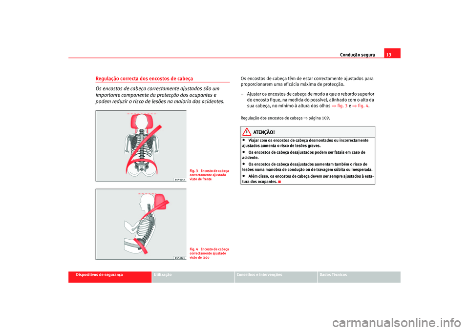 Seat Cordoba 2007 Manual do proprietário (in Portuguese) Condução segura13
Dispositivos de segurança
Utilização
Conselhos e Intervenções
Dados Técnicos
Regulação correcta dos encostos de cabeça
Os encostos de cabeça correctamente ajustados são Seat Cordoba 2007 Manual do proprietário (in Portuguese) Condução segura13
Dispositivos de segurança
Utilização
Conselhos e Intervenções
Dados Técnicos
Regulação correcta dos encostos de cabeça
Os encostos de cabeça correctamente ajustados são