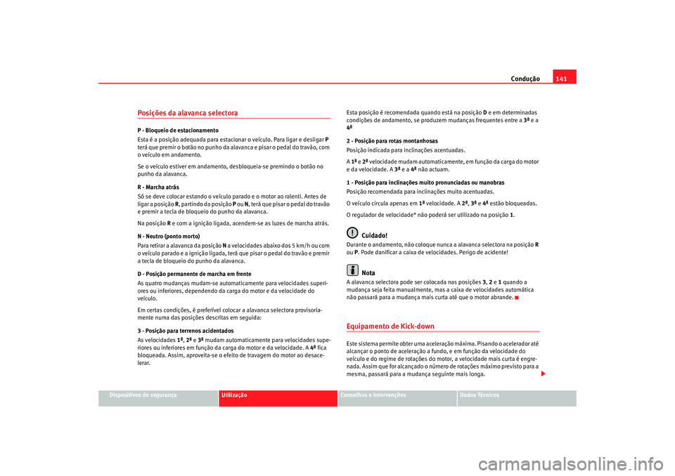 Seat Cordoba 2007 Manual do proprietário (in Portuguese) Condução141
Dispositivos de segurança
Utilização
Conselhos e Intervenções
Dados Técnicos
Posições da alavanca selectoraP - Bloqueio de estacionamento
Esta é a posição adequada para estaci Seat Cordoba 2007 Manual do proprietário (in Portuguese) Condução141
Dispositivos de segurança
Utilização
Conselhos e Intervenções
Dados Técnicos
Posições da alavanca selectoraP - Bloqueio de estacionamento
Esta é a posição adequada para estaci