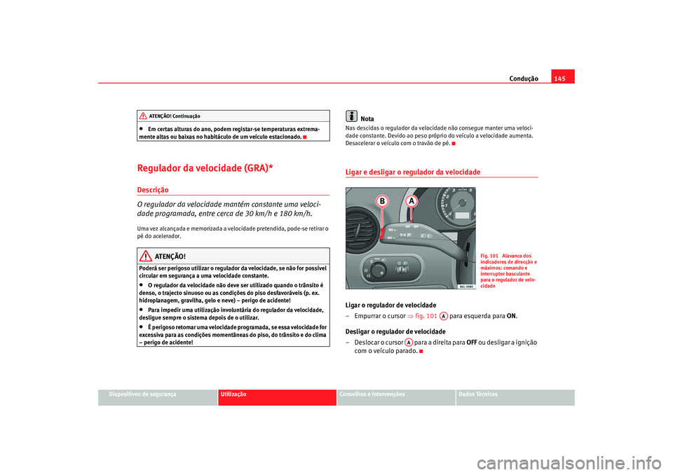 Seat Cordoba 2007 Manual do proprietário (in Portuguese) Condução145
Dispositivos de segurança
Utilização
Conselhos e Intervenções
Dados Técnicos
•
Em certas alturas do ano, podem registar-se temperaturas extrema-
mente altas ou baixas no habitác Seat Cordoba 2007 Manual do proprietário (in Portuguese) Condução145
Dispositivos de segurança
Utilização
Conselhos e Intervenções
Dados Técnicos
•
Em certas alturas do ano, podem registar-se temperaturas extrema-
mente altas ou baixas no habitác