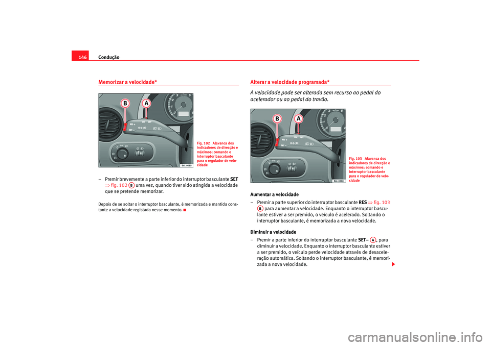Seat Cordoba 2007 Manual do proprietário (in Portuguese) Condução
146Memorizar a velocidade*– Premir brevemente a parte inferior do interruptor basculante SET
⇒ fig. 102 uma vez, quando tiver sido atingida a velocidade
que se pretende memorizar.D Seat Cordoba 2007 Manual do proprietário (in Portuguese) Condução
146Memorizar a velocidade*– Premir brevemente a parte inferior do interruptor basculante SET
⇒ fig. 102 uma vez, quando tiver sido atingida a velocidade
que se pretende memorizar.D