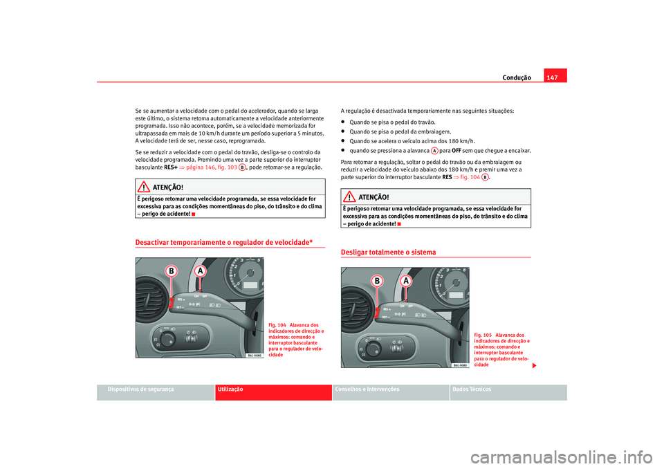 Seat Cordoba 2007 Manual do proprietário (in Portuguese) Condução147
Dispositivos de segurança
Utilização
Conselhos e Intervenções
Dados Técnicos
Se se aumentar a velocidade com o ped
al do acelerador, quando se larga
este último, o sistema retoma Seat Cordoba 2007 Manual do proprietário (in Portuguese) Condução147
Dispositivos de segurança
Utilização
Conselhos e Intervenções
Dados Técnicos
Se se aumentar a velocidade com o ped
al do acelerador, quando se larga
este último, o sistema retoma