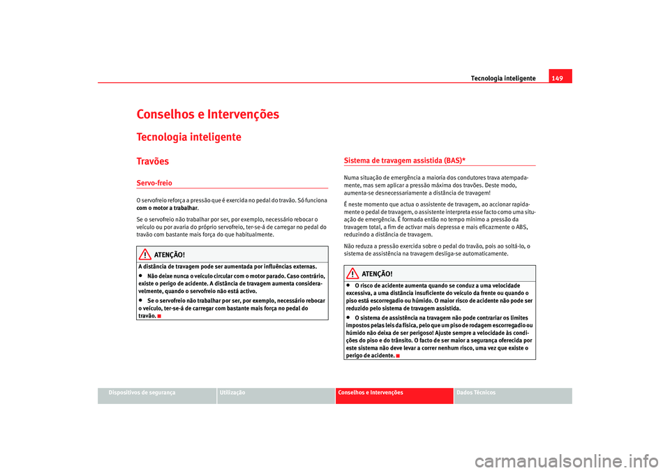 Seat Cordoba 2007 Manual do proprietário (in Portuguese) Tecnologia inteligente149
Dispositivos de segurança
Utilização
Conselhos e Intervenções
Dados Técnicos
Conselhos e IntervençõesTecnologia inteligenteTravõesServo-freioO servofreio reforça a Seat Cordoba 2007 Manual do proprietário (in Portuguese) Tecnologia inteligente149
Dispositivos de segurança
Utilização
Conselhos e Intervenções
Dados Técnicos
Conselhos e IntervençõesTecnologia inteligenteTravõesServo-freioO servofreio reforça a