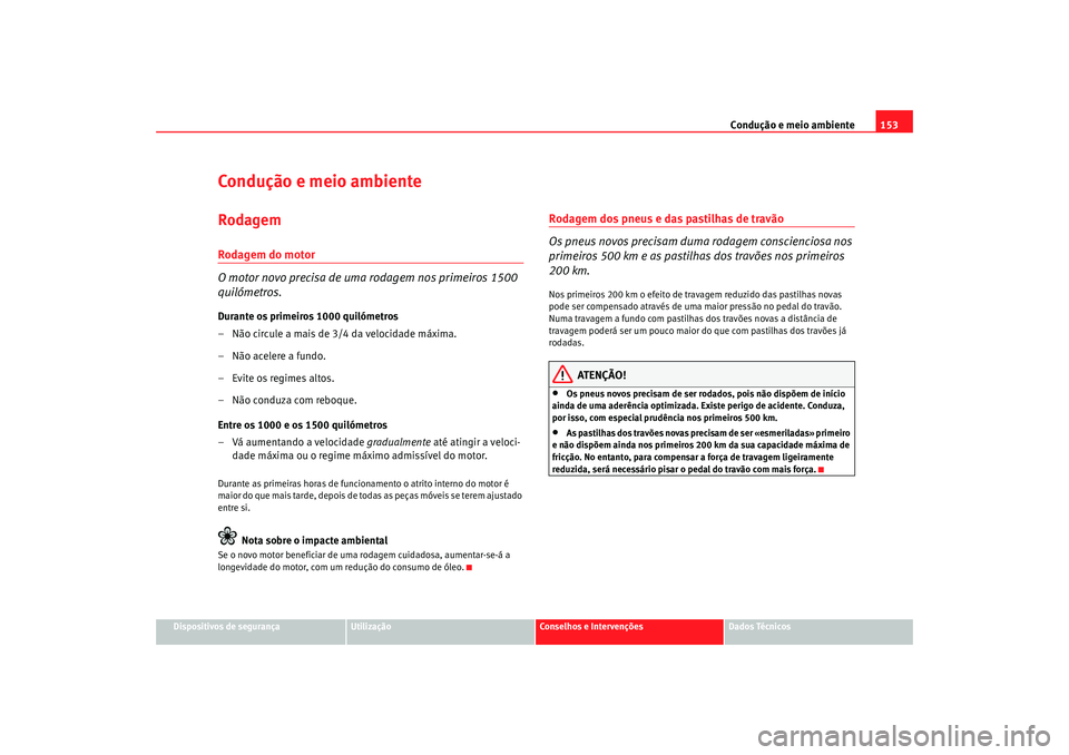 Seat Cordoba 2007 Manual do proprietário (in Portuguese) Condução e meio ambiente153
Dispositivos de segurança
Utilização
Conselhos e Intervenções
Dados Técnicos
Condução e meio ambienteRodagemRodagem do motor
O motor novo precisa de uma rodagem n Seat Cordoba 2007 Manual do proprietário (in Portuguese) Condução e meio ambiente153
Dispositivos de segurança
Utilização
Conselhos e Intervenções
Dados Técnicos
Condução e meio ambienteRodagemRodagem do motor
O motor novo precisa de uma rodagem n