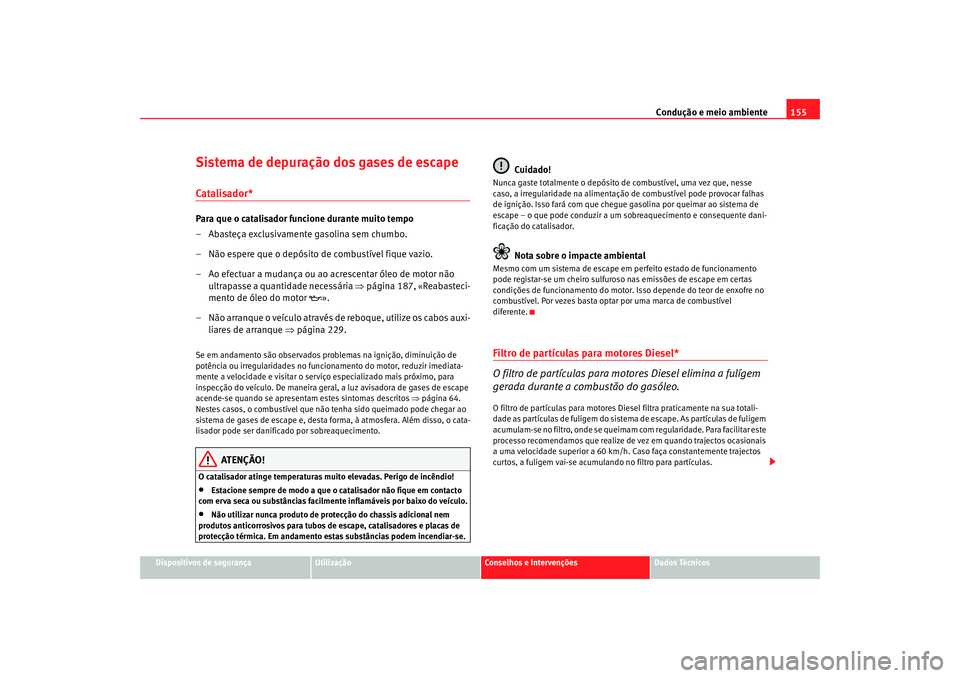Seat Cordoba 2007 Manual do proprietário (in Portuguese) Condução e meio ambiente155
Dispositivos de segurança
Utilização
Conselhos e Intervenções
Dados Técnicos
Sistema de depuração dos gases de escapeCatalisador*Para que o catalisador funcione d Seat Cordoba 2007 Manual do proprietário (in Portuguese) Condução e meio ambiente155
Dispositivos de segurança
Utilização
Conselhos e Intervenções
Dados Técnicos
Sistema de depuração dos gases de escapeCatalisador*Para que o catalisador funcione d