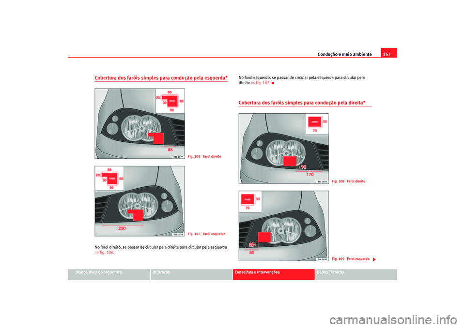 Seat Cordoba 2007  Manual do proprietário (in Portuguese)  Condução e meio ambiente157
Dispositivos de segurança
Utilização
Conselhos e Intervenções
Dados Técnicos
Cobertura dos faróis simples para condução pela esquerda*No farol direito, se passar