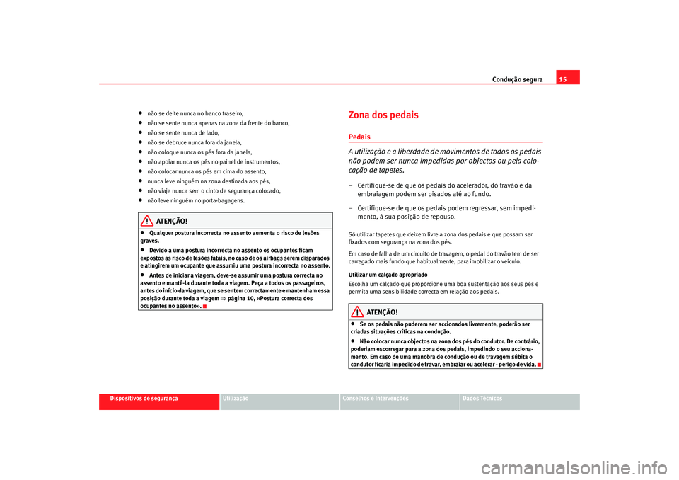 Seat Cordoba 2007 Manual do proprietário (in Portuguese) Condução segura15
Dispositivos de segurança
Utilização
Conselhos e Intervenções
Dados Técnicos
•
não se deite nunca no banco traseiro,
•
não se sente nunca apenas na zona da frente do ba Seat Cordoba 2007 Manual do proprietário (in Portuguese) Condução segura15
Dispositivos de segurança
Utilização
Conselhos e Intervenções
Dados Técnicos
•
não se deite nunca no banco traseiro,
•
não se sente nunca apenas na zona da frente do ba