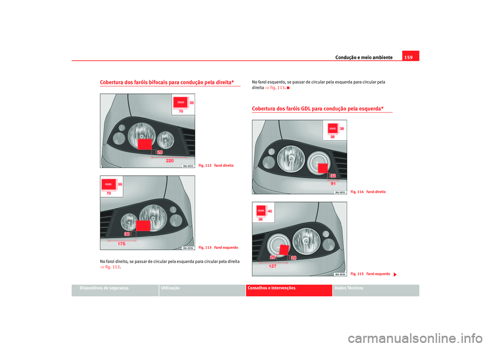 Seat Cordoba 2007  Manual do proprietário (in Portuguese)  Condução e meio ambiente159
Dispositivos de segurança
Utilização
Conselhos e Intervenções
Dados Técnicos
Cobertura dos faróis bifocais para condução pela direita*No farol direito, se passar