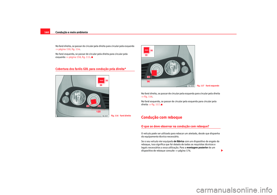Seat Cordoba 2007 Manual do proprietário (in Portuguese) Condução e meio ambiente
160No farol direito, se passar de circular pela direita para circular pela esquerda
⇒ página 159, fig. 114 .
No farol esquerdo, se passar de circular pela direita para c Seat Cordoba 2007 Manual do proprietário (in Portuguese) Condução e meio ambiente
160No farol direito, se passar de circular pela direita para circular pela esquerda
⇒ página 159, fig. 114 .
No farol esquerdo, se passar de circular pela direita para c