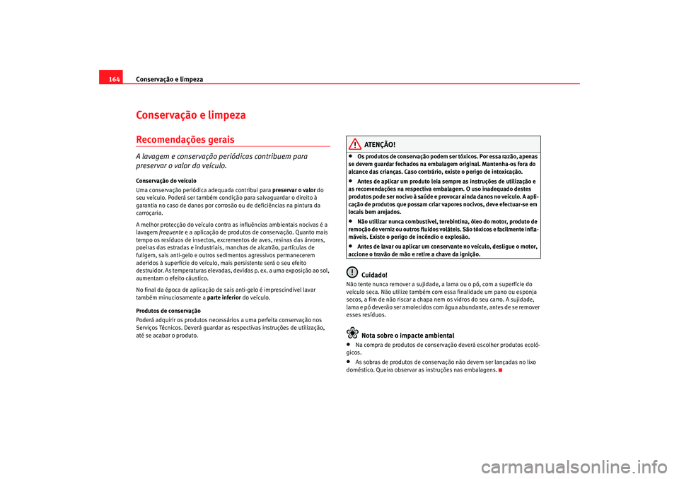 Seat Cordoba 2007 Manual do proprietário (in Portuguese) Conservação e limpeza
164Conservação e limpezaRecomendações geraisA lavagem e conservação periódicas contribuem para
preservar o valor do veículo.Conservação do veículo
Uma conservação Seat Cordoba 2007 Manual do proprietário (in Portuguese) Conservação e limpeza
164Conservação e limpezaRecomendações geraisA lavagem e conservação periódicas contribuem para
preservar o valor do veículo.Conservação do veículo
Uma conservação