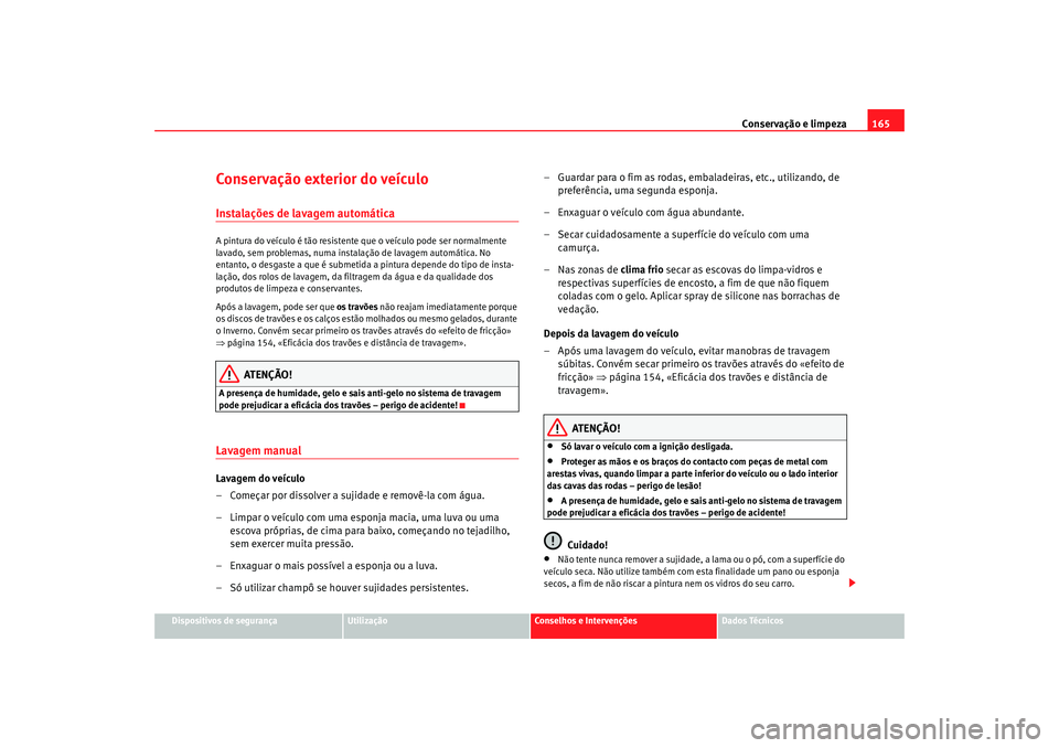 Seat Cordoba 2007 Manual do proprietário (in Portuguese) Conservação e limpeza165
Dispositivos de segurança
Utilização
Conselhos e Intervenções
Dados Técnicos
Conservação exterior do veículoInstalações de lavagem automáticaA pintura do veícul Seat Cordoba 2007 Manual do proprietário (in Portuguese) Conservação e limpeza165
Dispositivos de segurança
Utilização
Conselhos e Intervenções
Dados Técnicos
Conservação exterior do veículoInstalações de lavagem automáticaA pintura do veícul