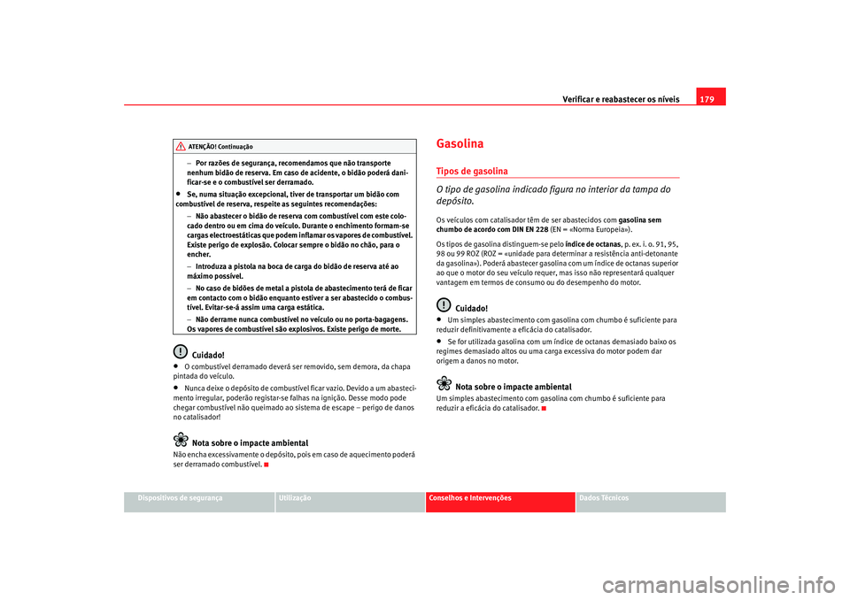 Seat Cordoba 2007 Manual do proprietário (in Portuguese) Verificar e reabastecer os níveis 179
Dispositivos de segurança
Utilização
Conselhos e Intervenções
Dados Técnicos
−
Por razões de segurança, recomendamos que não transporte
nenhum bidão Seat Cordoba 2007 Manual do proprietário (in Portuguese) Verificar e reabastecer os níveis 179
Dispositivos de segurança
Utilização
Conselhos e Intervenções
Dados Técnicos
−
Por razões de segurança, recomendamos que não transporte
nenhum bidão