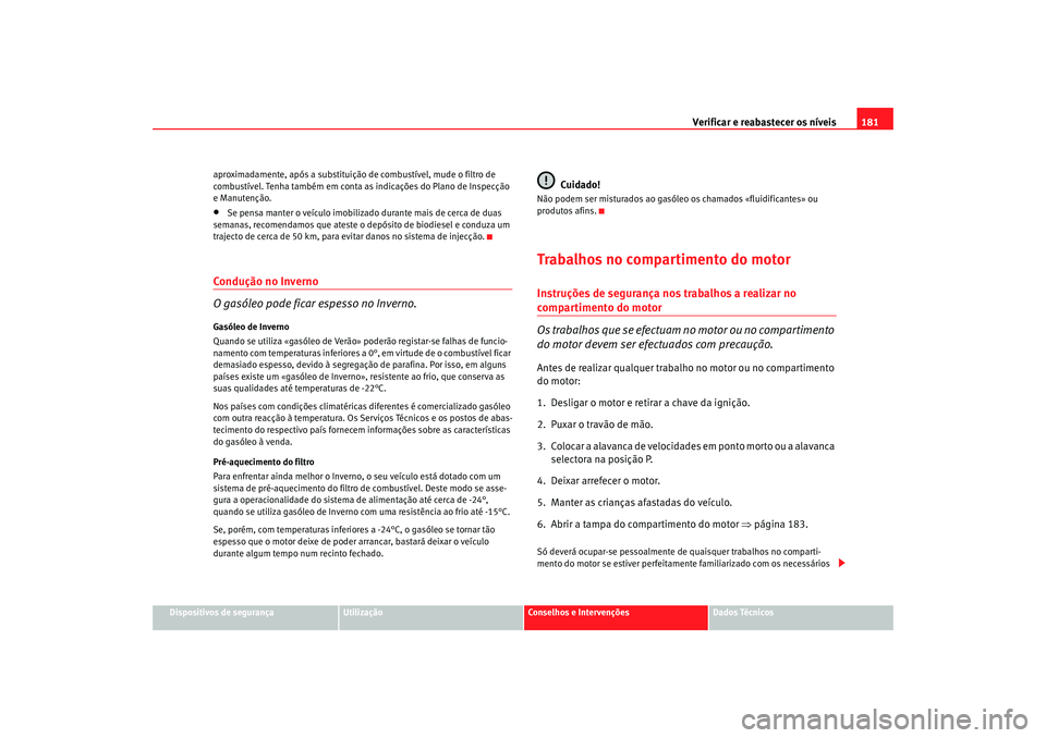Seat Cordoba 2007 Manual do proprietário (in Portuguese) Verificar e reabastecer os níveis 181
Dispositivos de segurança
Utilização
Conselhos e Intervenções
Dados Técnicos
aproximadamente, após a substituição de combustível, mude o filtro de
com Seat Cordoba 2007 Manual do proprietário (in Portuguese) Verificar e reabastecer os níveis 181
Dispositivos de segurança
Utilização
Conselhos e Intervenções
Dados Técnicos
aproximadamente, após a substituição de combustível, mude o filtro de
com