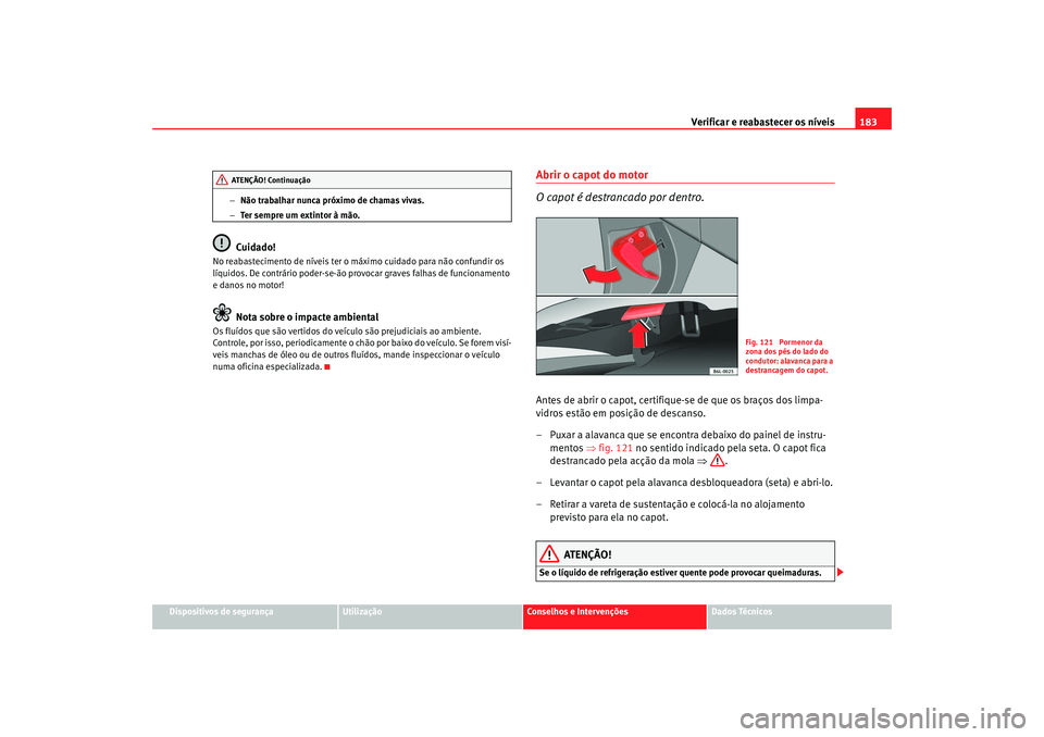Seat Cordoba 2007 Manual do proprietário (in Portuguese) Verificar e reabastecer os níveis 183
Dispositivos de segurança
Utilização
Conselhos e Intervenções
Dados Técnicos
−
Não trabalhar nunca próximo de chamas vivas.
− Ter sempre um extintor Seat Cordoba 2007 Manual do proprietário (in Portuguese) Verificar e reabastecer os níveis 183
Dispositivos de segurança
Utilização
Conselhos e Intervenções
Dados Técnicos
−
Não trabalhar nunca próximo de chamas vivas.
− Ter sempre um extintor