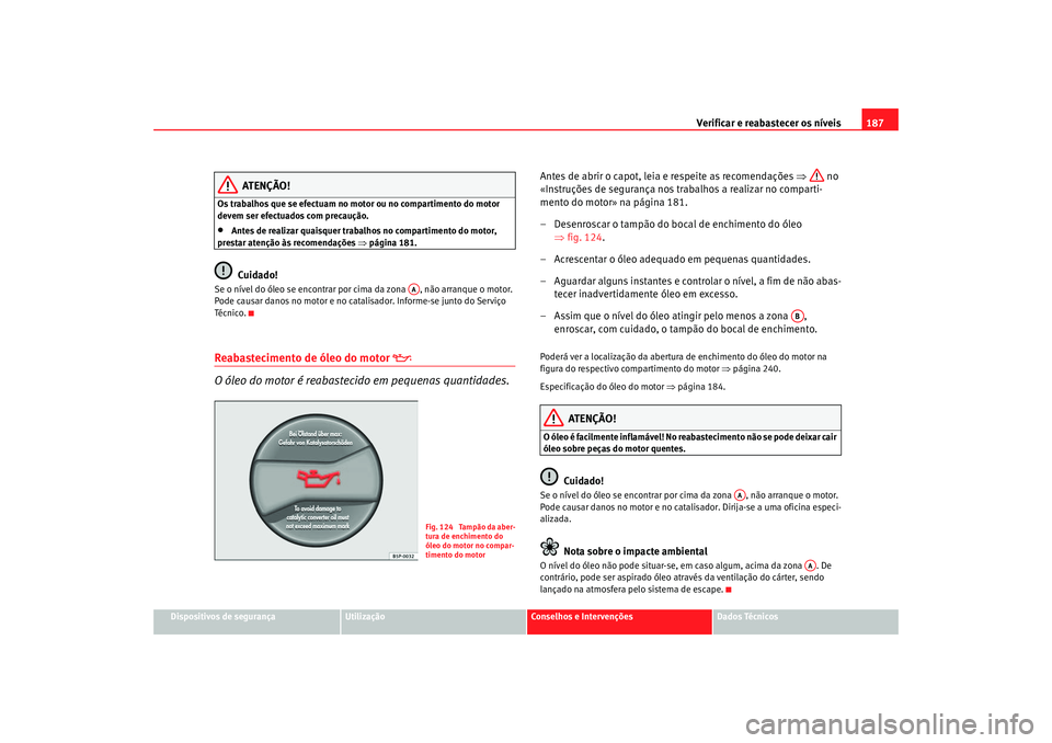 Seat Cordoba 2007 Manual do proprietário (in Portuguese) Verificar e reabastecer os níveis 187
Dispositivos de segurança
Utilização
Conselhos e Intervenções
Dados Técnicos
ATENÇÃO!
Os trabalhos que se efectuam no motor ou no compartimento do motor Seat Cordoba 2007 Manual do proprietário (in Portuguese) Verificar e reabastecer os níveis 187
Dispositivos de segurança
Utilização
Conselhos e Intervenções
Dados Técnicos
ATENÇÃO!
Os trabalhos que se efectuam no motor ou no compartimento do motor