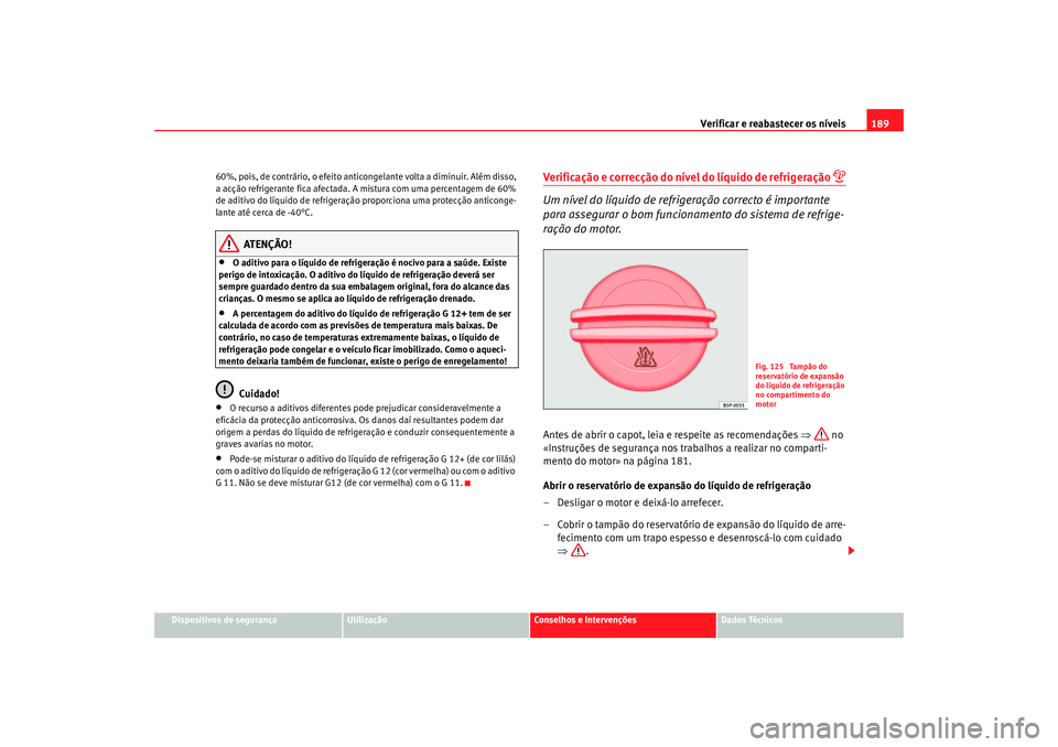 Seat Cordoba 2007 Manual do proprietário (in Portuguese) Verificar e reabastecer os níveis 189
Dispositivos de segurança
Utilização
Conselhos e Intervenções
Dados Técnicos
60%, pois, de contrário, o efeito anticongelante volta a diminuir. Além diss Seat Cordoba 2007 Manual do proprietário (in Portuguese) Verificar e reabastecer os níveis 189
Dispositivos de segurança
Utilização
Conselhos e Intervenções
Dados Técnicos
60%, pois, de contrário, o efeito anticongelante volta a diminuir. Além diss