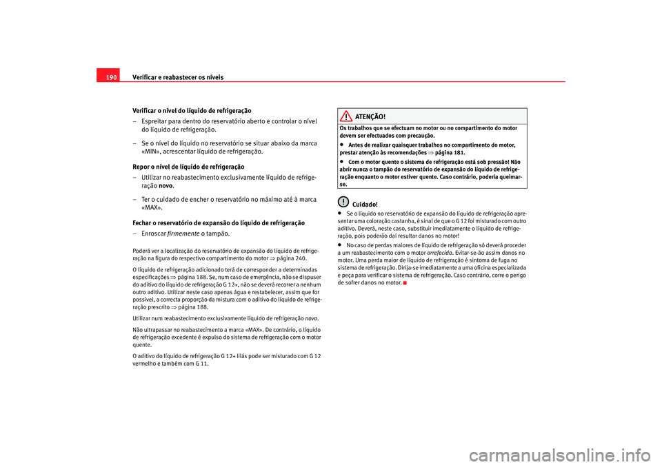 Seat Cordoba 2007 Manual do proprietário (in Portuguese) Verificar e reabastecer os níveis
190
Verificar o nível do líquido de refrigeração
– Espreitar para dentro do reservatório aberto e controlar o nível do líquido de refrigeração.
– Se o n Seat Cordoba 2007 Manual do proprietário (in Portuguese) Verificar e reabastecer os níveis
190
Verificar o nível do líquido de refrigeração
– Espreitar para dentro do reservatório aberto e controlar o nível do líquido de refrigeração.
– Se o n