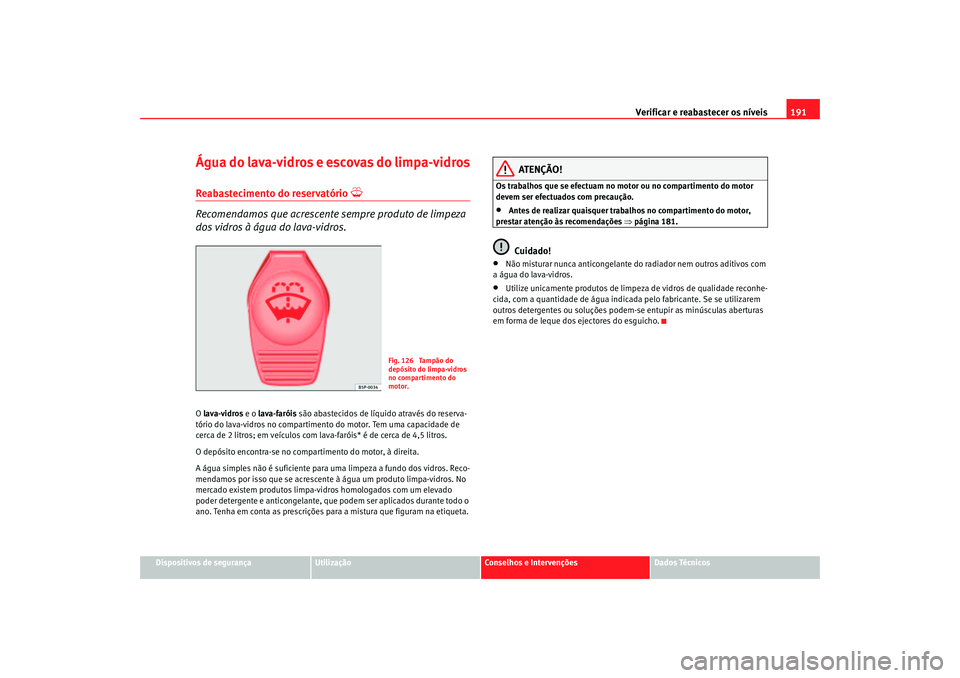 Seat Cordoba 2007 Manual do proprietário (in Portuguese) Verificar e reabastecer os níveis 191
Dispositivos de segurança
Utilização
Conselhos e Intervenções
Dados Técnicos
Água do lava-vidros e escovas do limpa-vidrosReabastecimento do reservatório Seat Cordoba 2007 Manual do proprietário (in Portuguese) Verificar e reabastecer os níveis 191
Dispositivos de segurança
Utilização
Conselhos e Intervenções
Dados Técnicos
Água do lava-vidros e escovas do limpa-vidrosReabastecimento do reservatório