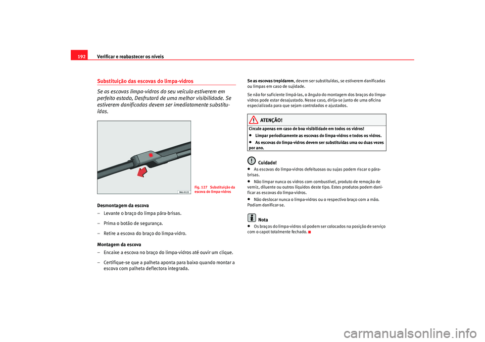 Seat Cordoba 2007 Manual do proprietário (in Portuguese) Verificar e reabastecer os níveis
192Substituição das escovas do limpa-vidros
Se as escovas limpa-vidros do seu veículo estiverem em
perfeito estado, Desfrutará de uma melhor visibilidade. Se
e Seat Cordoba 2007 Manual do proprietário (in Portuguese) Verificar e reabastecer os níveis
192Substituição das escovas do limpa-vidros
Se as escovas limpa-vidros do seu veículo estiverem em
perfeito estado, Desfrutará de uma melhor visibilidade. Se
e