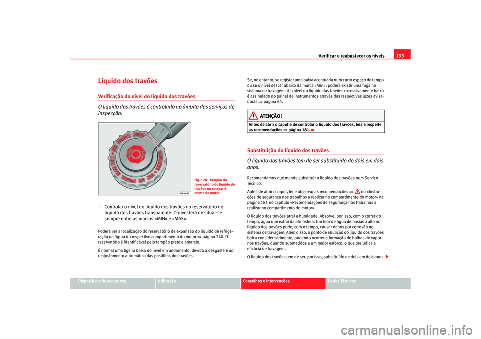 Seat Cordoba 2007 Manual do proprietário (in Portuguese) Verificar e reabastecer os níveis 193
Dispositivos de segurança
Utilização
Conselhos e Intervenções
Dados Técnicos
Líquido dos travõesVerificação do nível do líquido dos travões
O líqu Seat Cordoba 2007 Manual do proprietário (in Portuguese) Verificar e reabastecer os níveis 193
Dispositivos de segurança
Utilização
Conselhos e Intervenções
Dados Técnicos
Líquido dos travõesVerificação do nível do líquido dos travões
O líqu