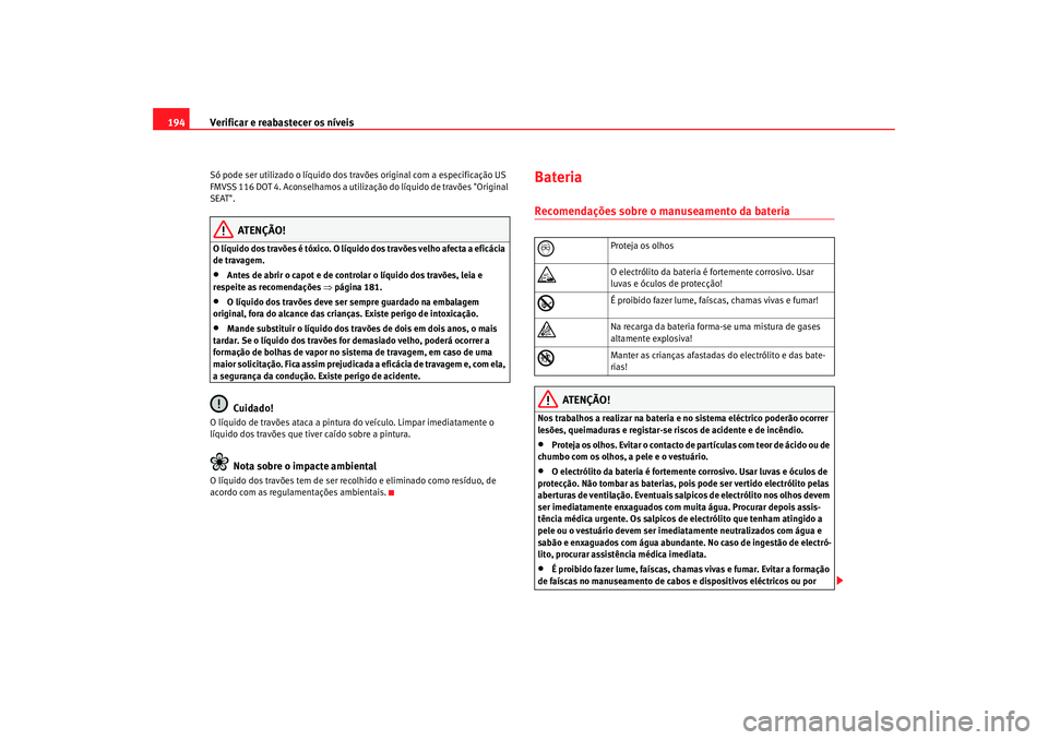 Seat Cordoba 2007 Manual do proprietário (in Portuguese) Verificar e reabastecer os níveis
194Só pode ser utilizado o líquido dos travões origin al com a especificação US
FMVSS 116 DOT 4. Aconselhamos a utilizaç ão do líquido de travões "Origina Seat Cordoba 2007 Manual do proprietário (in Portuguese) Verificar e reabastecer os níveis
194Só pode ser utilizado o líquido dos travões origin al com a especificação US
FMVSS 116 DOT 4. Aconselhamos a utilizaç ão do líquido de travões "Origina