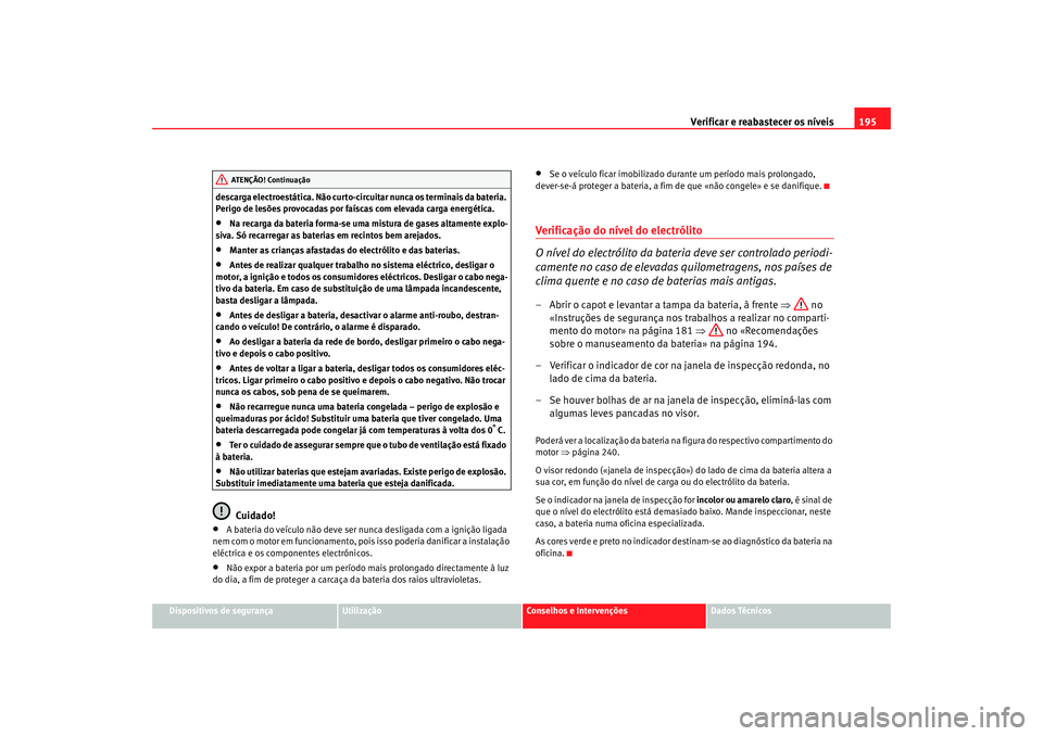 Seat Cordoba 2007 Manual do proprietário (in Portuguese) Verificar e reabastecer os níveis 195
Dispositivos de segurança
Utilização
Conselhos e Intervenções
Dados Técnicos
descarga electroestática. Não curto-circuitar nunca os terminais da bateria. Seat Cordoba 2007 Manual do proprietário (in Portuguese) Verificar e reabastecer os níveis 195
Dispositivos de segurança
Utilização
Conselhos e Intervenções
Dados Técnicos
descarga electroestática. Não curto-circuitar nunca os terminais da bateria.