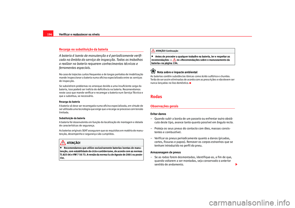 Seat Cordoba 2007 Manual do proprietário (in Portuguese) Verificar e reabastecer os níveis
196Recarga ou substituição da bateria
A bateria é isenta de manutenção e é periodicamente verifi-
cada no âmbito do serviço de inspecção. Todos os trabalh Seat Cordoba 2007 Manual do proprietário (in Portuguese) Verificar e reabastecer os níveis
196Recarga ou substituição da bateria
A bateria é isenta de manutenção e é periodicamente verifi-
cada no âmbito do serviço de inspecção. Todos os trabalh