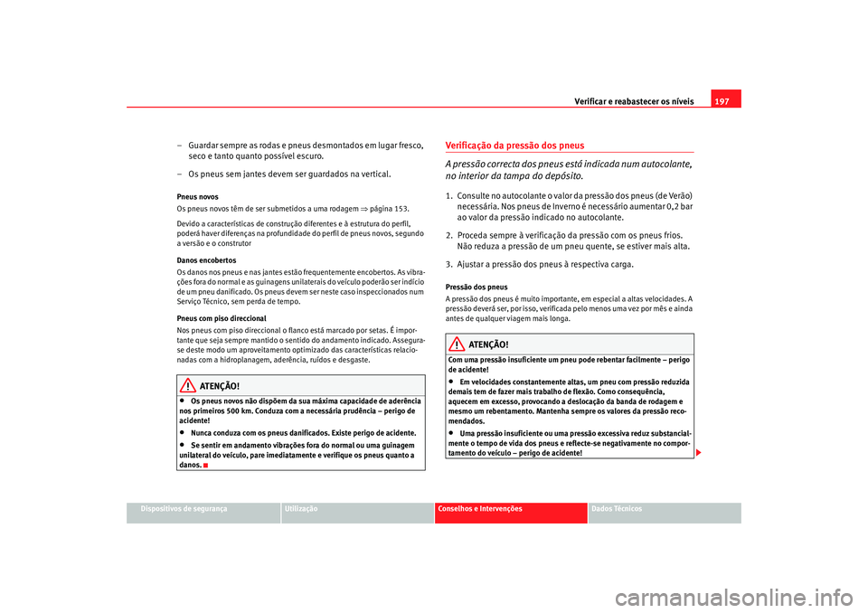 Seat Cordoba 2007 Manual do proprietário (in Portuguese) Verificar e reabastecer os níveis 197
Dispositivos de segurança
Utilização
Conselhos e Intervenções
Dados Técnicos
– Guardar sempre as rodas e pneus desmontados em lugar fresco,
seco e tanto Seat Cordoba 2007 Manual do proprietário (in Portuguese) Verificar e reabastecer os níveis 197
Dispositivos de segurança
Utilização
Conselhos e Intervenções
Dados Técnicos
– Guardar sempre as rodas e pneus desmontados em lugar fresco,
seco e tanto