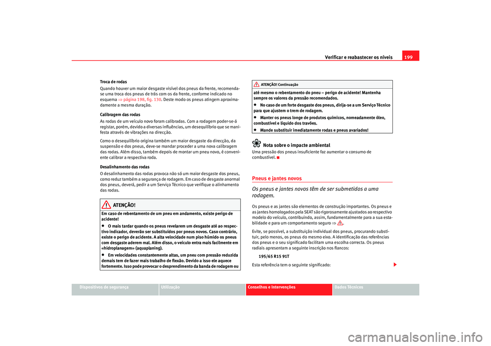 Seat Cordoba 2007 Manual do proprietário (in Portuguese) Verificar e reabastecer os níveis 199
Dispositivos de segurança
Utilização
Conselhos e Intervenções
Dados Técnicos
Troca de rodas
Quando houver um maior desgaste visí
vel dos pneus da frente, Seat Cordoba 2007 Manual do proprietário (in Portuguese) Verificar e reabastecer os níveis 199
Dispositivos de segurança
Utilização
Conselhos e Intervenções
Dados Técnicos
Troca de rodas
Quando houver um maior desgaste visí
vel dos pneus da frente,