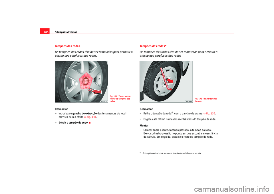 Seat Cordoba 2007  Manual do proprietário (in Portuguese)  Situações diversas
206Tampões das rodas
Os tampões das rodas têm de se r removidos para permitir o 
acesso aos parafusos das rodas.Desmontar
–Introduza o gancho de extracção  das ferramentas 