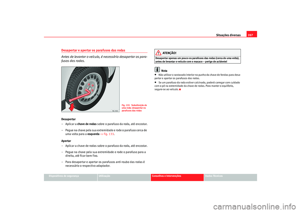 Seat Cordoba 2007 Manual do proprietário (in Portuguese) Situações diversas207
Dispositivos de segurança
Utilização
Conselhos e Intervenções
Dados Técnicos
Desapertar e apertar os parafusos das rodas
Antes de levantar o veículo, é necessário des Seat Cordoba 2007 Manual do proprietário (in Portuguese) Situações diversas207
Dispositivos de segurança
Utilização
Conselhos e Intervenções
Dados Técnicos
Desapertar e apertar os parafusos das rodas
Antes de levantar o veículo, é necessário des