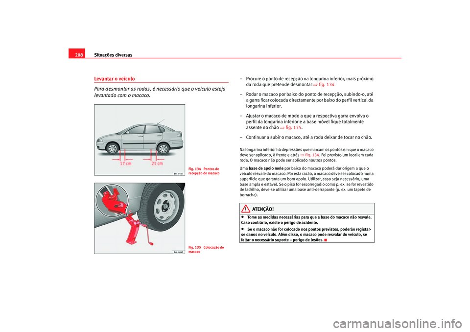 Seat Cordoba 2007 Manual do proprietário (in Portuguese) Situações diversas
208Levantar o veículo
Para desmontar as rodas, é necessário que o veículo esteja
levantado com o macaco.
– Procure o ponto de recepção na longarina inferior, mais próxim Seat Cordoba 2007 Manual do proprietário (in Portuguese) Situações diversas
208Levantar o veículo
Para desmontar as rodas, é necessário que o veículo esteja
levantado com o macaco.
– Procure o ponto de recepção na longarina inferior, mais próxim