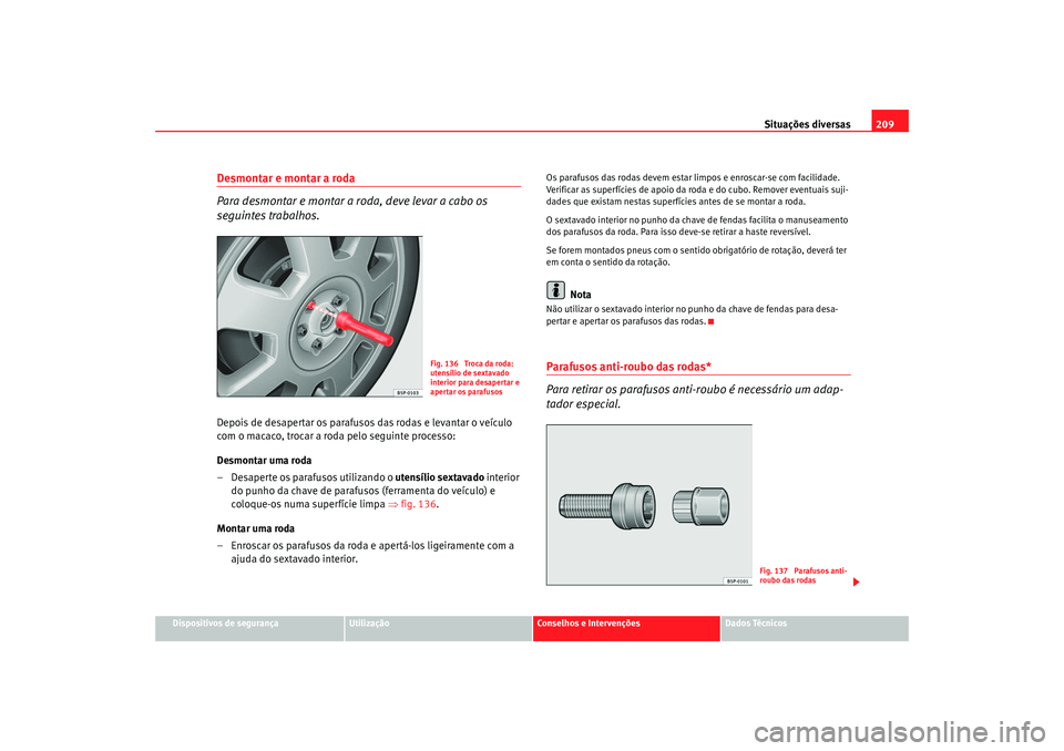 Seat Cordoba 2007 Manual do proprietário (in Portuguese) Situações diversas209
Dispositivos de segurança
Utilização
Conselhos e Intervenções
Dados Técnicos
Desmontar e montar a roda
Para desmontar e montar a roda, deve levar a cabo os
seguintes tr Seat Cordoba 2007 Manual do proprietário (in Portuguese) Situações diversas209
Dispositivos de segurança
Utilização
Conselhos e Intervenções
Dados Técnicos
Desmontar e montar a roda
Para desmontar e montar a roda, deve levar a cabo os
seguintes tr