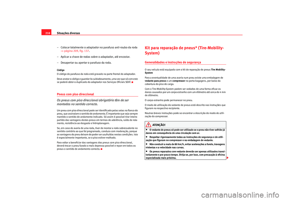 Seat Cordoba 2007 Manual do proprietário (in Portuguese) Situações diversas
210
– Colocar totalmente o adaptador no parafuso anti-roubo da roda ⇒página 209, fig. 137 .
– Aplicar a chave de rodas sobre o adaptador, até encostar.
– Desapertar ou a Seat Cordoba 2007 Manual do proprietário (in Portuguese) Situações diversas
210
– Colocar totalmente o adaptador no parafuso anti-roubo da roda ⇒página 209, fig. 137 .
– Aplicar a chave de rodas sobre o adaptador, até encostar.
– Desapertar ou a