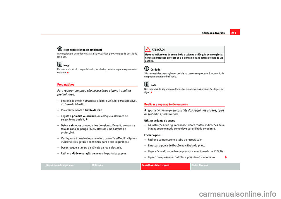 Seat Cordoba 2007 Manual do proprietário (in Portuguese) Situações diversas211
Dispositivos de segurança
Utilização
Conselhos e Intervenções
Dados Técnicos
Nota sobre o impacte ambiental
As embalagens de vedante vazias são recolhidas pelos centros Seat Cordoba 2007 Manual do proprietário (in Portuguese) Situações diversas211
Dispositivos de segurança
Utilização
Conselhos e Intervenções
Dados Técnicos
Nota sobre o impacte ambiental
As embalagens de vedante vazias são recolhidas pelos centros
