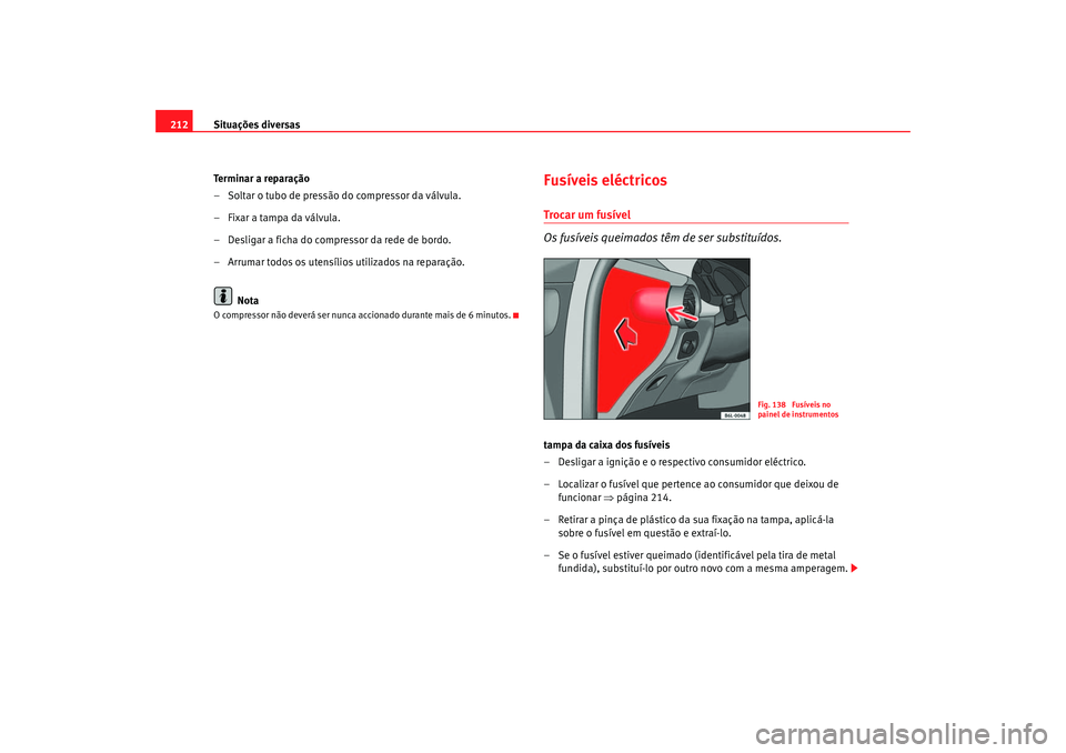 Seat Cordoba 2007  Manual do proprietário (in Portuguese)  Situações diversas
212
Terminar a reparação
– Soltar o tubo de pressão do compressor da válvula.
– Fixar a tampa da válvula.
– Desligar a ficha do compressor da rede de bordo.
– Arrumar