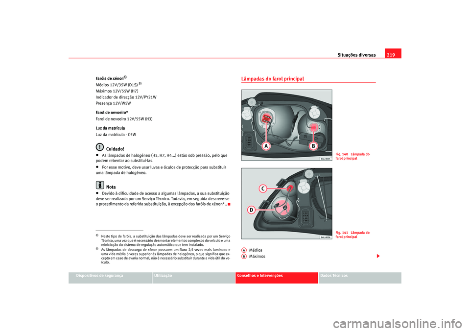 Seat Cordoba 2007 Manual do proprietário (in Portuguese) Situações diversas219
Dispositivos de segurança
Utilização
Conselhos e Intervenções
Dados Técnicos
Faróis de xénon
8)
Médios 12V/35W (D1S)
9)
Máximos 12V/55W (H7)
Indicador de direcção Seat Cordoba 2007 Manual do proprietário (in Portuguese) Situações diversas219
Dispositivos de segurança
Utilização
Conselhos e Intervenções
Dados Técnicos
Faróis de xénon
8)
Médios 12V/35W (D1S)
9)
Máximos 12V/55W (H7)
Indicador de direcção