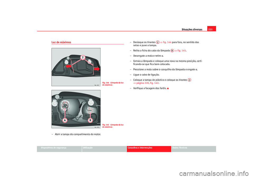 Seat Cordoba 2007  Manual do proprietário (in Portuguese)  Situações diversas221
Dispositivos de segurança
Utilização
Conselhos e Intervenções
Dados Técnicos
Luz de máximos– Abrir a tampa do compartimento do motor. – Desloque os tirantes   
⇒fi