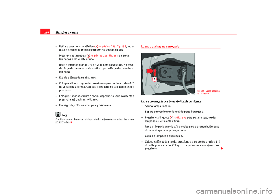Seat Cordoba 2007 Manual do proprietário (in Portuguese) Situações diversas
226
– Retire a cobertura de plástico ⇒ página 225, fig. 153, intro-
duza o dedo pelo orifício e empurre no sentido da seta.
–Pressione as linguetas ⇒ página 225, f Seat Cordoba 2007 Manual do proprietário (in Portuguese) Situações diversas
226
– Retire a cobertura de plástico ⇒ página 225, fig. 153, intro-
duza o dedo pelo orifício e empurre no sentido da seta.
–Pressione as linguetas ⇒ página 225, f